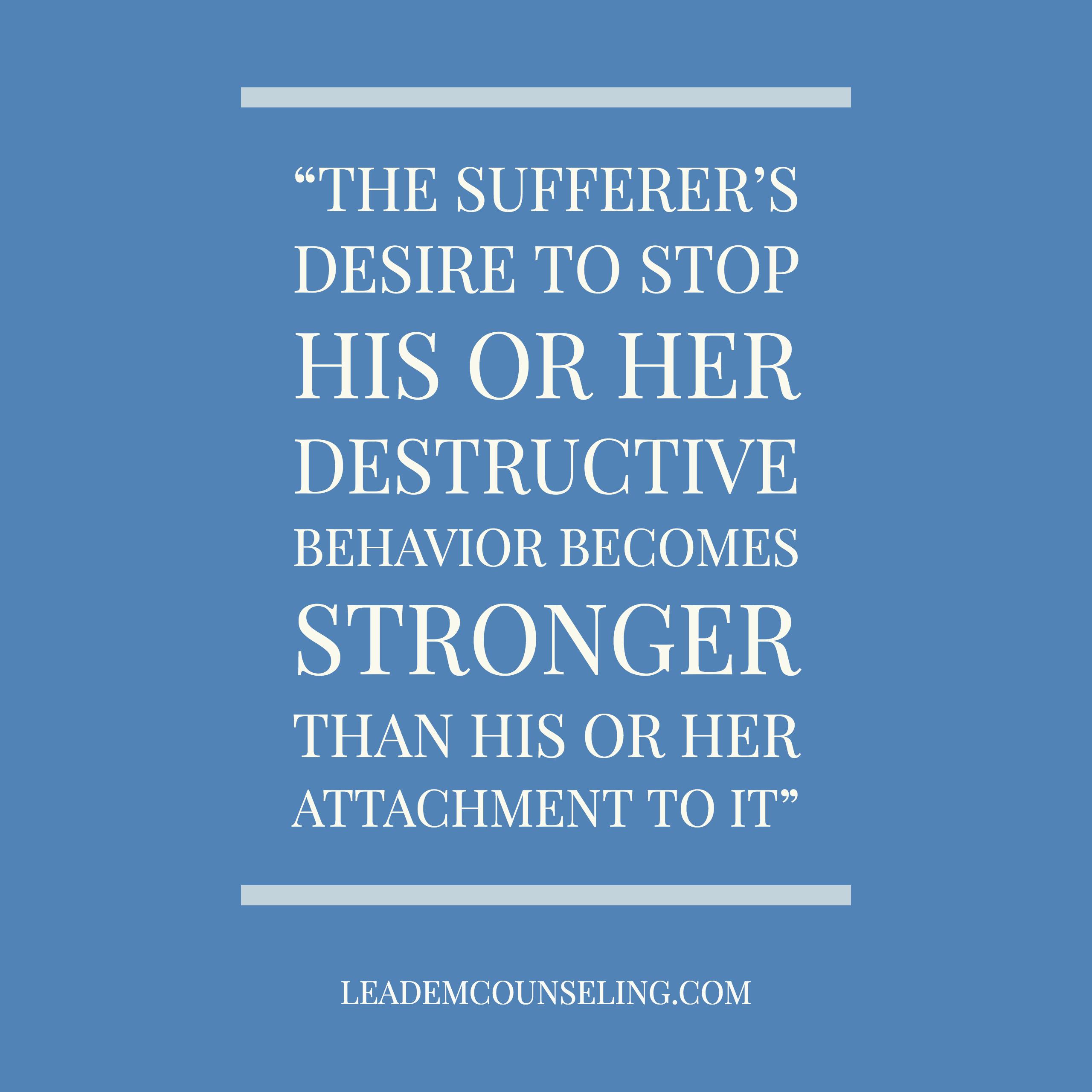 The sufferer’s desire to stop his or her destructive behavior becomes stronger than his or her attachment to it